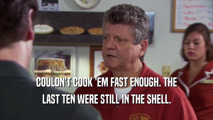 COULDN'T COOK 'EM FAST ENOUGH. THE LAST TEN WERE STILL IN THE SHELL. 