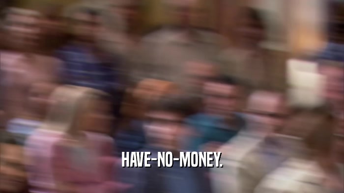 HAVE-NO-MONEY.  