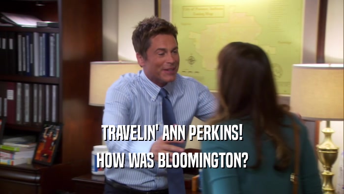 TRAVELIN' ANN PERKINS!
 HOW WAS BLOOMINGTON?
 
