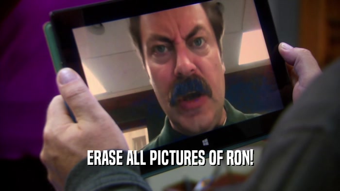 ERASE ALL PICTURES OF RON!  