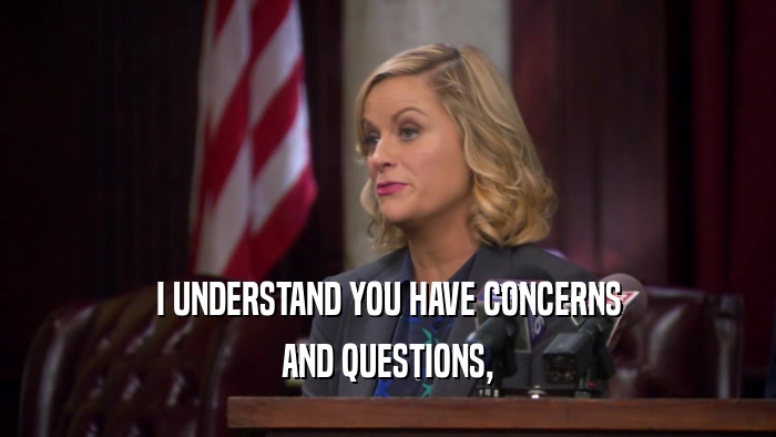 I UNDERSTAND YOU HAVE CONCERNS AND QUESTIONS, 