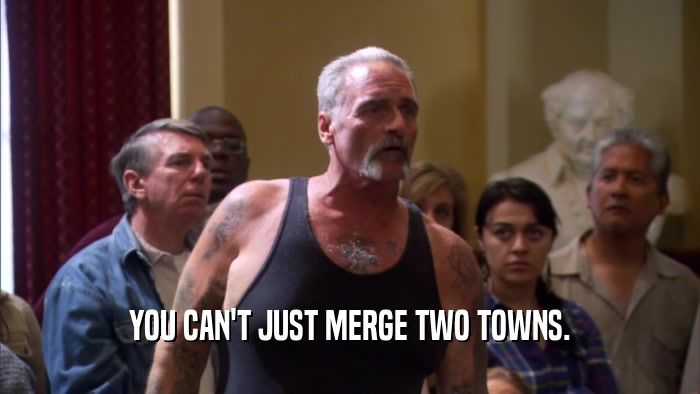 YOU CAN'T JUST MERGE TWO TOWNS.  