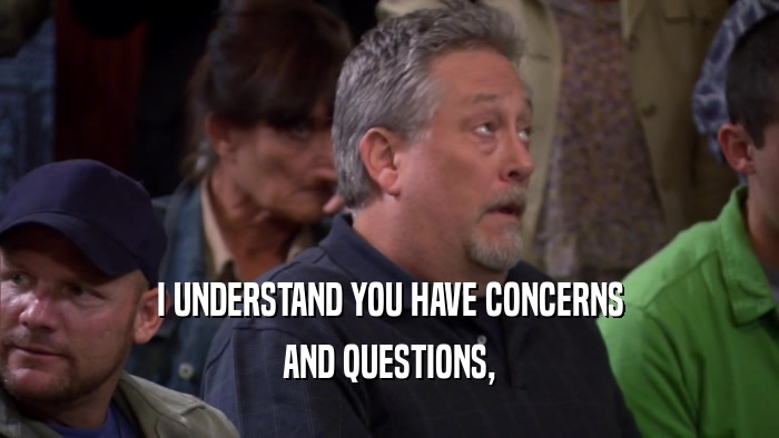 I UNDERSTAND YOU HAVE CONCERNS AND QUESTIONS, 