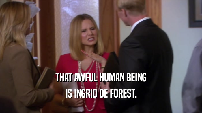 THAT AWFUL HUMAN BEING IS INGRID DE FOREST. 
