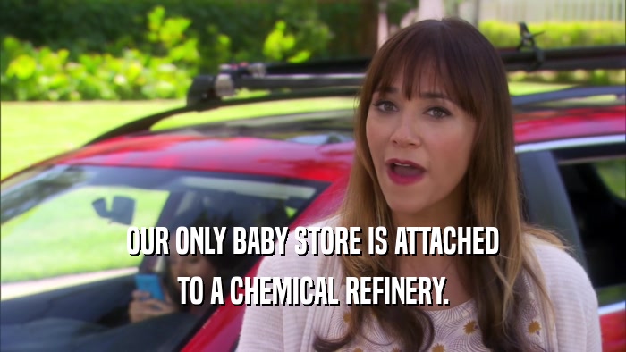 OUR ONLY BABY STORE IS ATTACHED TO A CHEMICAL REFINERY. 