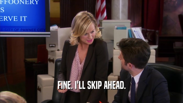 FINE. I'LL SKIP AHEAD.  