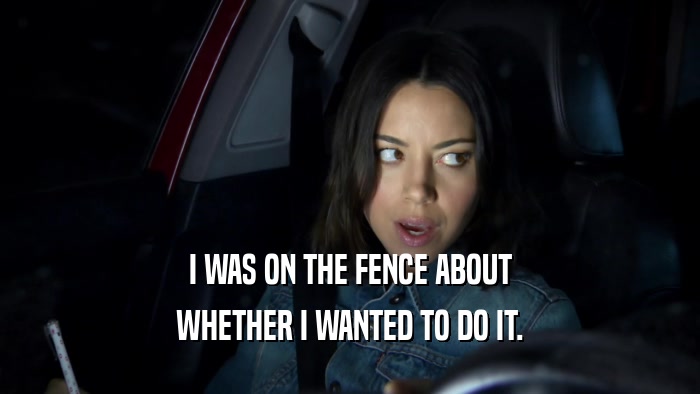 I WAS ON THE FENCE ABOUT WHETHER I WANTED TO DO IT. 