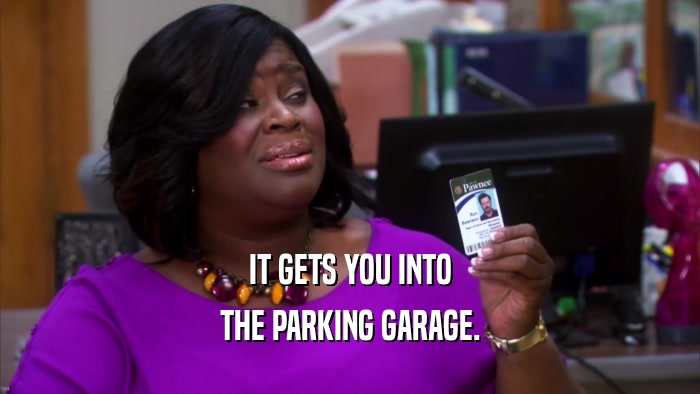 IT GETS YOU INTO THE PARKING GARAGE. 