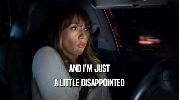 AND I'M JUST A LITTLE DISAPPOINTED 