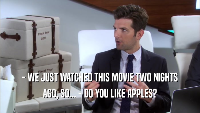 - WE JUST WATCHED THIS MOVIE TWO NIGHTS AGO, SO... - DO YOU LIKE APPLES? 