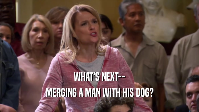 WHAT'S NEXT-- MERGING A MAN WITH HIS DOG? 