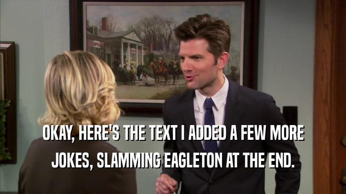 OKAY, HERE'S THE TEXT I ADDED A FEW MORE JOKES, SLAMMING EAGLETON AT THE END. 
