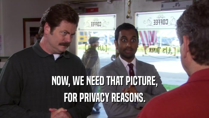 NOW, WE NEED THAT PICTURE, FOR PRIVACY REASONS. 