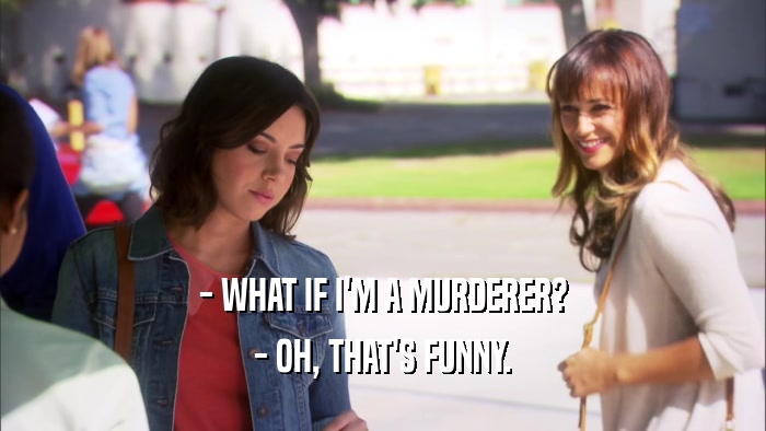 - WHAT IF I'M A MURDERER? - OH, THAT'S FUNNY. 