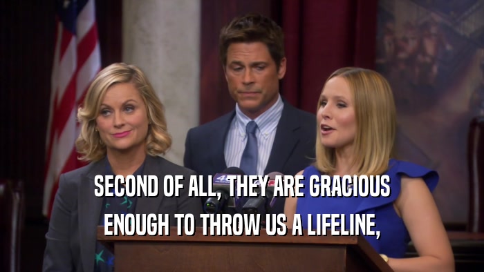 SECOND OF ALL, THEY ARE GRACIOUS ENOUGH TO THROW US A LIFELINE, 