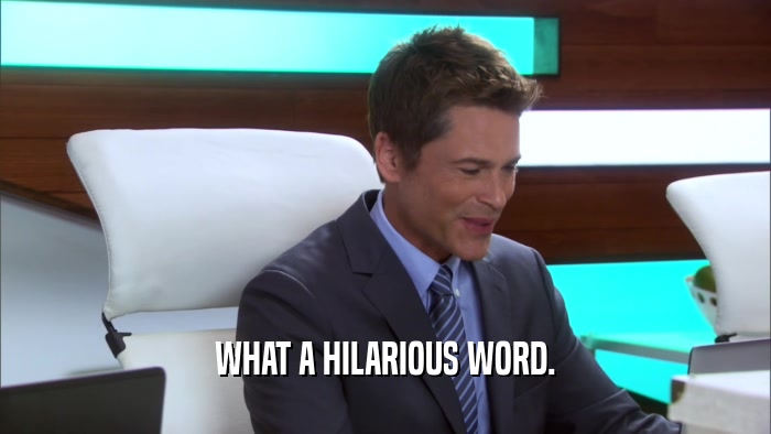 WHAT A HILARIOUS WORD.  