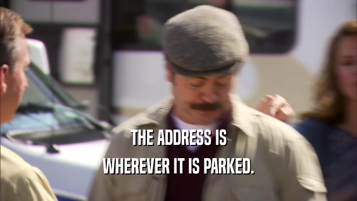 THE ADDRESS IS WHEREVER IT IS PARKED. 