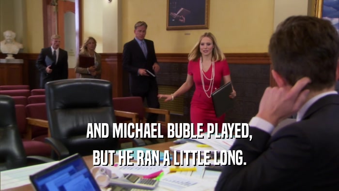 AND MICHAEL BUBLE PLAYED, BUT HE RAN A LITTLE LONG. 