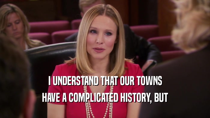 I UNDERSTAND THAT OUR TOWNS HAVE A COMPLICATED HISTORY, BUT 