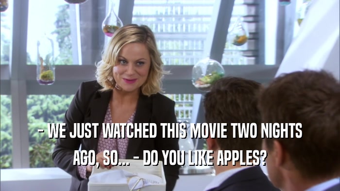 - WE JUST WATCHED THIS MOVIE TWO NIGHTS AGO, SO... - DO YOU LIKE APPLES? 