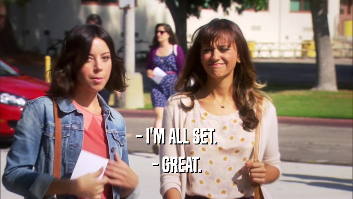 - I'M ALL SET. - GREAT. 