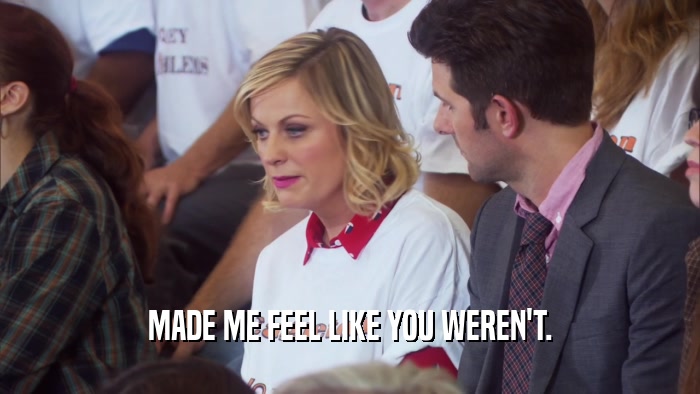 MADE ME FEEL LIKE YOU WEREN'T.  