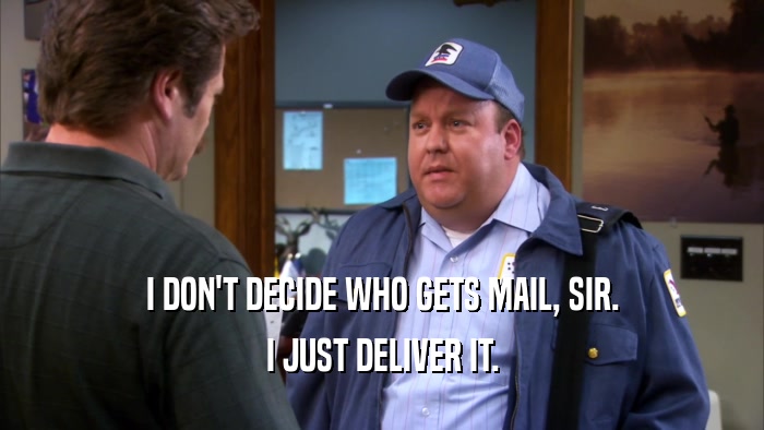 I DON'T DECIDE WHO GETS MAIL, SIR. I JUST DELIVER IT. 