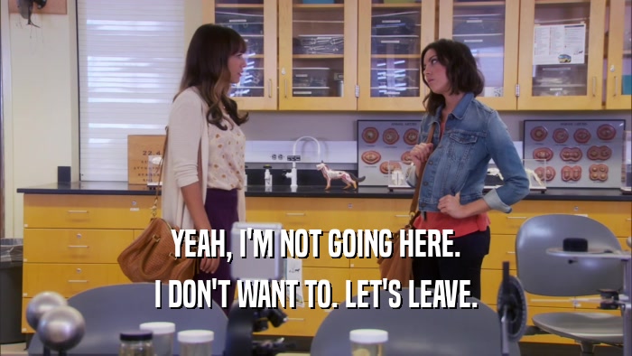 YEAH, I'M NOT GOING HERE. I DON'T WANT TO. LET'S LEAVE. 