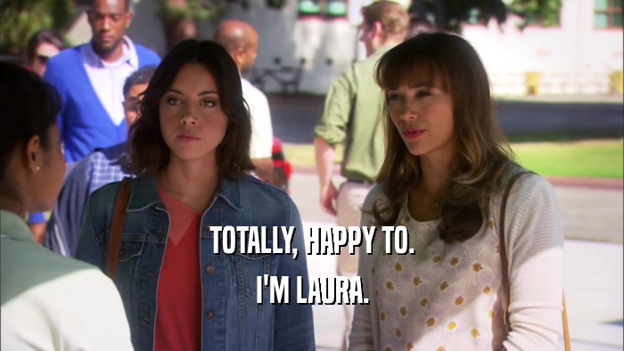 TOTALLY, HAPPY TO. I'M LAURA. 