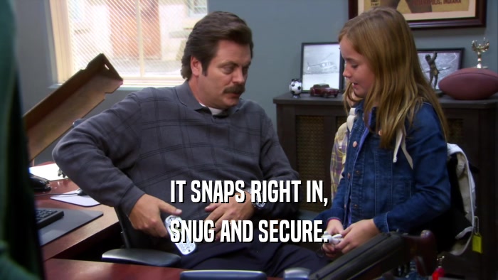 IT SNAPS RIGHT IN, SNUG AND SECURE. 