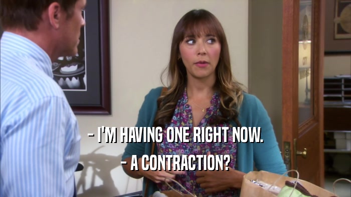 - I'M HAVING ONE RIGHT NOW. - A CONTRACTION? 