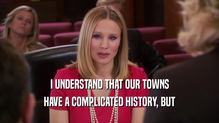 I UNDERSTAND THAT OUR TOWNS HAVE A COMPLICATED HISTORY, BUT 