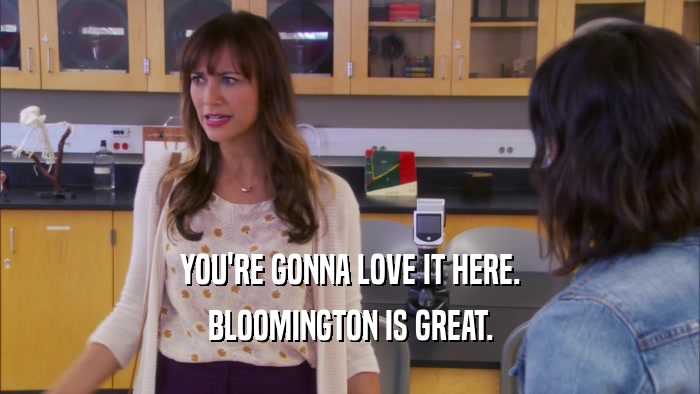 YOU'RE GONNA LOVE IT HERE. BLOOMINGTON IS GREAT. 