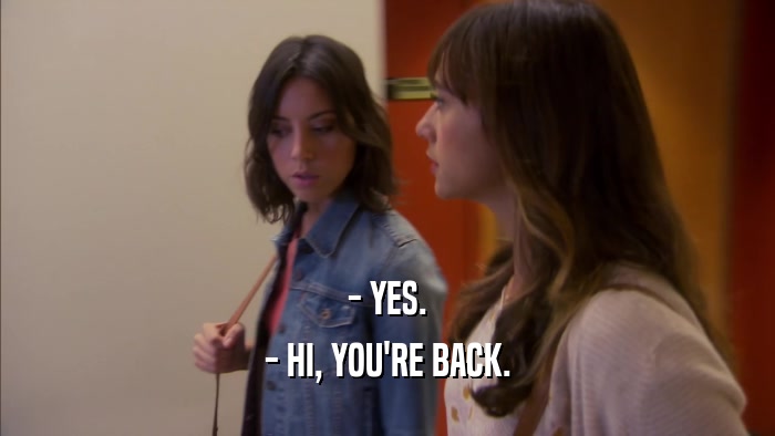 - YES. - HI, YOU'RE BACK. 
