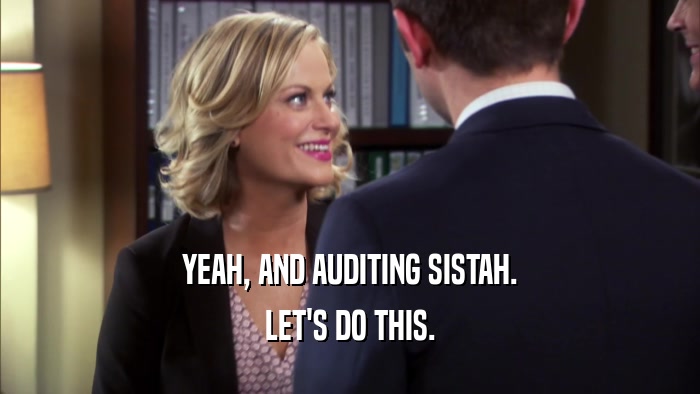 YEAH, AND AUDITING SISTAH. LET'S DO THIS. 