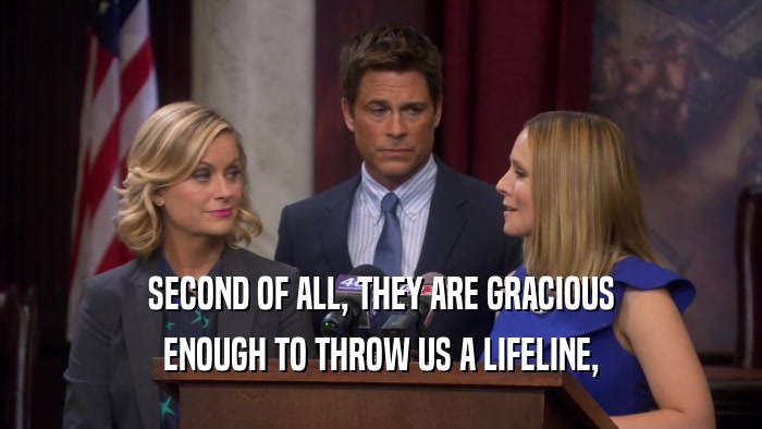 SECOND OF ALL, THEY ARE GRACIOUS ENOUGH TO THROW US A LIFELINE, 
