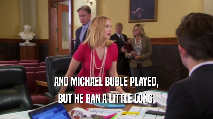 AND MICHAEL BUBLE PLAYED, BUT HE RAN A LITTLE LONG. 
