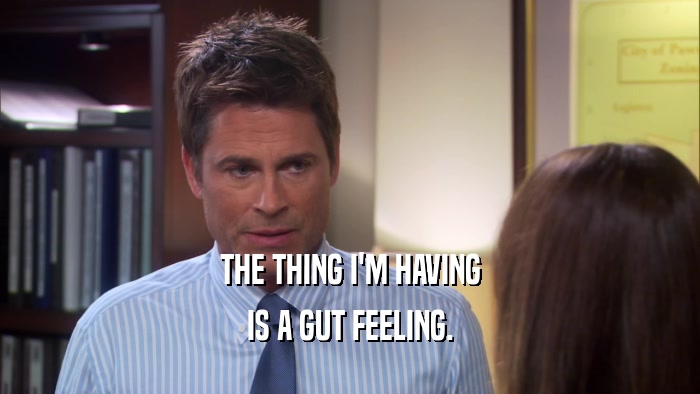 THE THING I'M HAVING IS A GUT FEELING. 