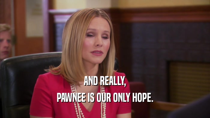 AND REALLY, PAWNEE IS OUR ONLY HOPE. 