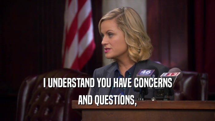 I UNDERSTAND YOU HAVE CONCERNS AND QUESTIONS, 