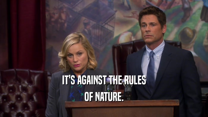 IT'S AGAINST THE RULES OF NATURE. 