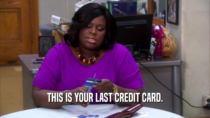 THIS IS YOUR LAST CREDIT CARD.  