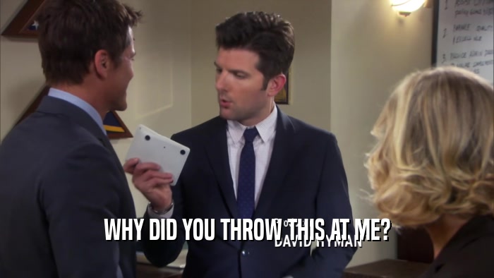 WHY DID YOU THROW THIS AT ME?  