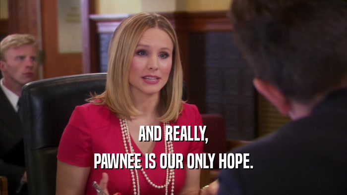 AND REALLY, PAWNEE IS OUR ONLY HOPE. 