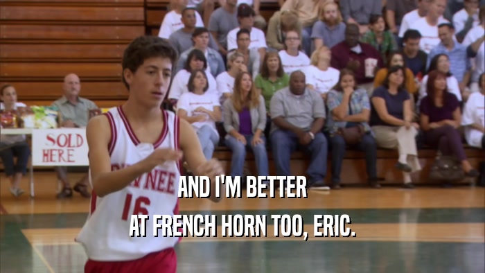 AND I'M BETTER AT FRENCH HORN TOO, ERIC. 