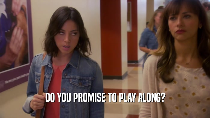 DO YOU PROMISE TO PLAY ALONG?  
