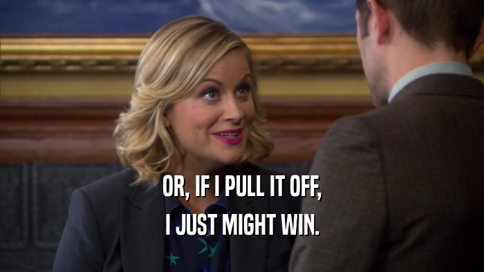 OR, IF I PULL IT OFF, I JUST MIGHT WIN. 