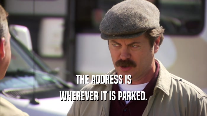 THE ADDRESS IS WHEREVER IT IS PARKED. 