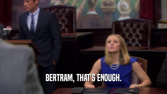 BERTRAM, THAT'S ENOUGH.  