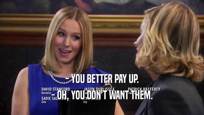 - YOU BETTER PAY UP. - OH, YOU DON'T WANT THEM. 